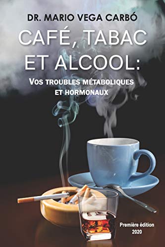 CAFÉ, TABAC ET ALCOOL: VOS TROUBLES MÉTABOLIQUES ET HORMONAUX (French Edition)