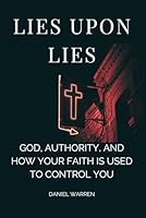 Lies Upon Lies: God, Authority, And How Your Faith Is Used To Control You B0CP45ZWMS Book Cover