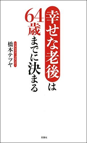 幸せな老後は64歳までに決まる 橋本テツヤ 暮らし 健康 子育て Kindleストア Amazon