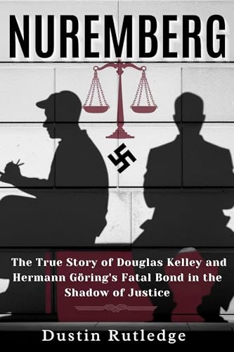 Nuremberg : The True Story of Douglas Kelley and Hermann Göring's Fatal Bond in the Shadow of Justice