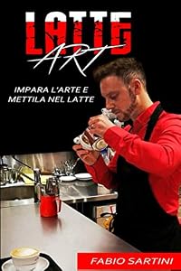 Latte Art: Impara L'Arte E Mettila Nel Latte