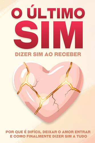 O último sim: dizer sim ao receber: Por que é difícil deixar o amor entrar e como finalmente dizer sim a tudo