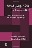 Freud, Jung, Klein - The Fenceless Field (Essays on Psychoanalysis and Analytical Psychology)