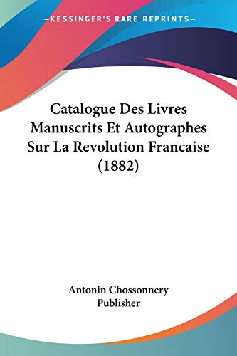 Catalogue Des Livres Manuscrits Et Autographes Sur La Revolution Francaise (1882) (French Edition)