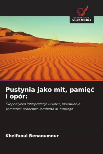 Pustynia jako mit, pami¿¿ i opór:: Ekopoetycka interpretacja utworu "Krwawienie kamienia" autorstwa Ibrahima al-Koniego