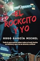 El rockcito y yo: Todo lo que quería saber sobre el rock hecho en México y que no se atrevía a criticar (Spanish Edition) B0CP88V9NF Book Cover