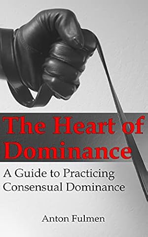 The Heart of Dominance: a guide to practicing consensual dominance