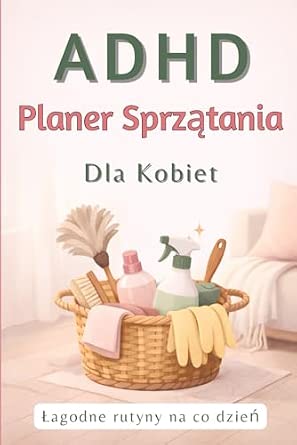 Dziennik sprzątania dla kobiet z ADHD Proste rutyny checklisty i spokojniejsza codzienność