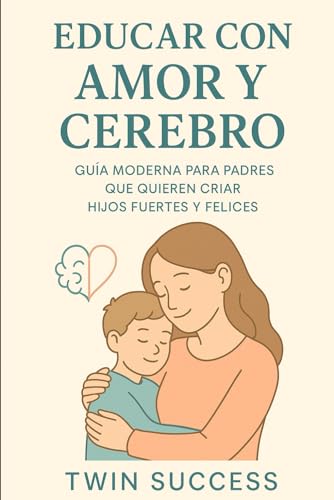 Educar con Amor y Cerebro: Guia Moderna para Padres que Quieren Criar Hijos Fuertes y Felices