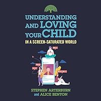 Understanding and Loving Your Child in a Screen-Saturated World