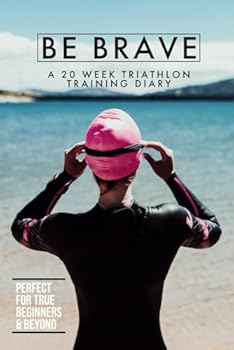 Paperback BE BRAVE : 20 WEEK TRIATHLON TRAINING DIARY FOR BEGINNERS & BEYOND Book