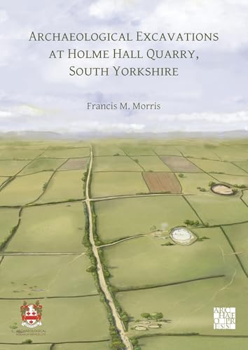 Archaeological Excavations at Holme Hall Quarry, South Yorkshire