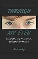 Through My Eyes : Viewing the Trump Transition As a Straight White Millennial 1973258692 Book Cover