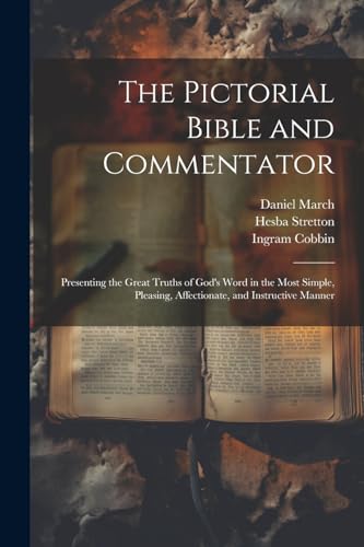 The Pictorial Bible and Commentator: Presenting the Great Truths of God's Word in the Most Simple, Pleasing, Affectionate, and Instructive Manner