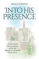 Into His Presence: Reflections on a Journey with the Psalms of Ascents 1954966059 Book Cover