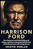  Harrison Ford: How Harrison Ford Defied Hollywood, Failure, and Fate: An Inspirational Life Story of His Rise to Fame and Lasting Success (American Actors)