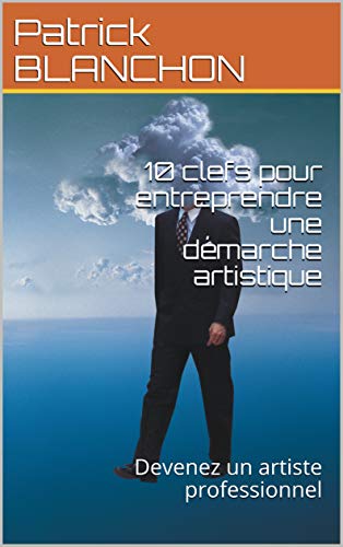 Télécharger 10 clefs pour entreprendre une démarche artistique: Devenez un artiste professionnel (Propos sur la livre En ligne