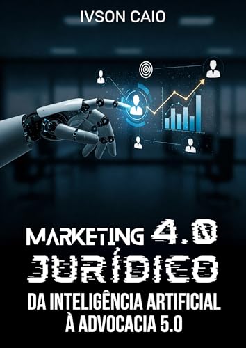 Marketing Jurídico 4.0: Da Inteligência Artificial à Advocacia 5.0 (Direito e Inteligência Artificial)