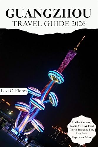 GUANGZHOU TRAVEL GUIDE 2026: Authentic Moments, Trusted Tips and Easy Planning
