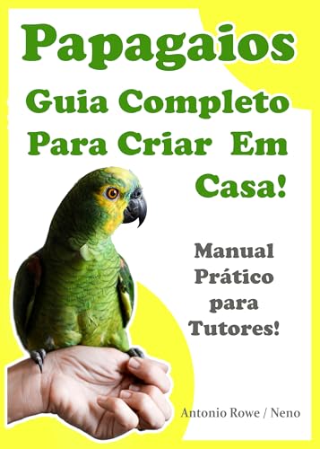 Papagaios - Guia Completo Para Criar Papagaios em Casa!: Manual P...