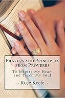 Prayers and Principles from Proverbs: To Inspire My Heart and Teach My Soul 1519111096 Book Cover
