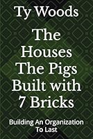 The Houses The Pigs Built with 7 Bricks: Building An Organization To Last B0F639KQB9 Book Cover