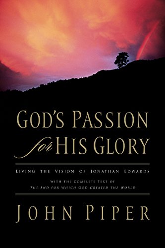 God's Passion for His Glory: Living the Vision of Jonathan Edwards (With the Complete Text of The En God's Passion for His Glory: Living the Vision of Jonathan Edwards (With the Complete Text of The En