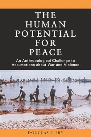 The Human Potential for Peace: An Anthropological Challenge to Assumptions about War and Violence
