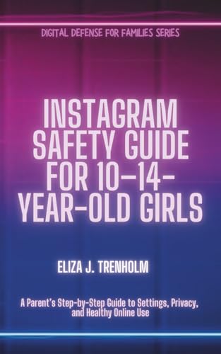 Instagram Safety Guide for 10–14-Year-Old Girls: A Parent’s Step-by-Step Guide to Settings, Privacy, and Healthy Online Use (Digital Defense for Families)