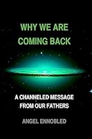 Why We Are Coming Back: A Channeled Message from Our Fathers 1508843112 Book Cover