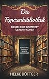 Die Figurenbibliothek - Die geheime Innenwelt deiner Figuren. Ein Inspirationsbuch für Autoren: Sehnsüchte, innere Konflikte & Schutzmechanismen