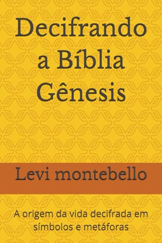 Decifrando a Biblia Genesis: A origem da vida decifrada em simbolos e metaforas