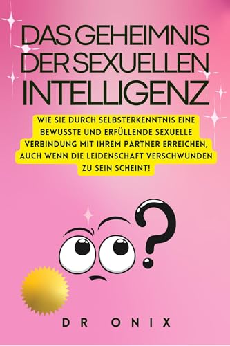 DAS GEHEIMNIS DER SEXUELLEN INTELLIGENZ: Wie Sie durch Selbsterkenntnis eine bewusste und erfüllende sexuelle Verbindung mit Ihrem Partner erreichen, auch ... zu sein sc (SEXUELLE INTELLIGENZ 10)