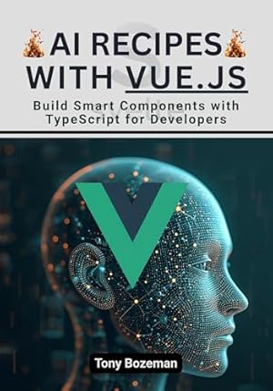 AI Recipes with Vue.js: Build Smart Components with TypeScript for ...
