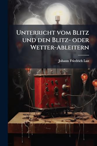 Unterricht vom Blitz und den Blitz- oder Wetter-Ableitern (German Edition)
