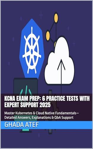 KCNA Exam Prep: 6 Practice Tests with Expert Support 2025: Master Kubernetes & Cloud Native Fundamentals—Detailed Answers, Explanations & Q&A Support (The DevOps & Cloud Path Series)