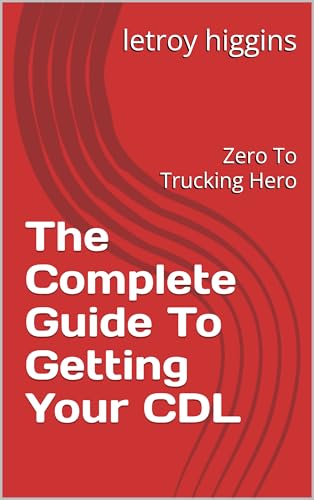 The Complete Guide To Getting Your CDL: Zero To Trucking Hero