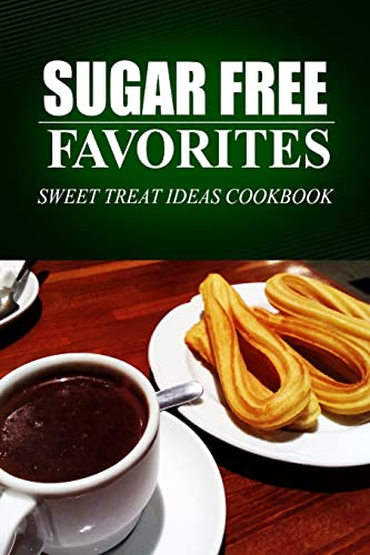 Sugar Free Favorites - Sweet Treat Ideas Cookbook: Sugar Free recipes cookbook for your everyday Sugar Free cooking