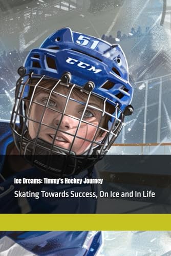 Ice Dreams: Timmy's Hockey Journey: Skating Towards Success, On Ice and In Life