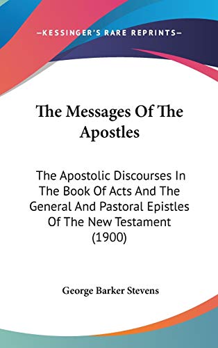 The Messages Of The Apostles: The Apostolic Discourses In The Book Of Acts And The General And Pastoral Epistles Of The New Testament (1900)