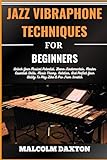 vibraphone jazz  JAZZ VIBRAPHONE TECHNIQUES FOR BEGINNERS: Unlock Your Musical Potential, Learn Fundamentals, Master Essential Skills, Music Theory, Notation, And Perfect Your Ability To Play Like A Pro From Scratch