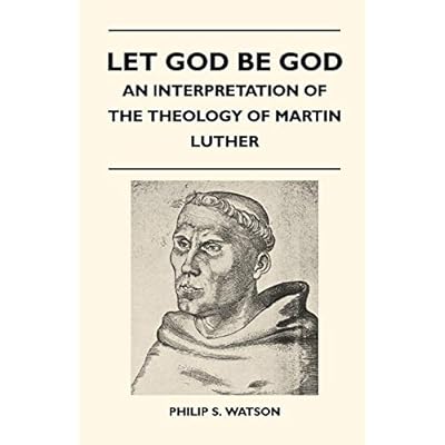 Let God Be God - An Interpretation Of The Theology Of Martin Luther