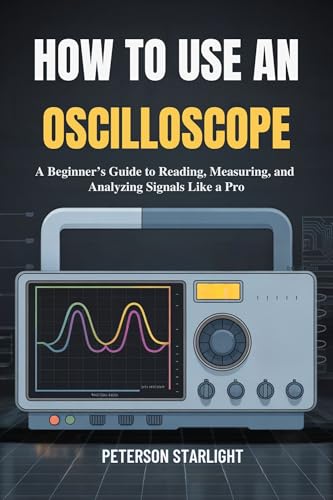 HOW TO USE AN OSCILLOSCOPE: A Beginner’s Guide to Reading, Measuring, and Analyzing Signals Like a Pro