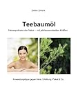 TEEBAUMÖL Hausapotheke der Natur - mit jahrtausendealten Kräften: Anwendungstipps gegen Akne, Erkältung, Pickel & Co.