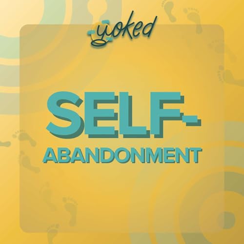 Self-Abandonment- Why We Leave Ourselves to Be Loved