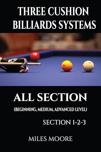Three Cushion Billiards Systems All Section: A Complete Guide to Three-Cushion Billiards Systems — From Fundamentals to Advanced Mastery (THE BEGINNER SERIES)