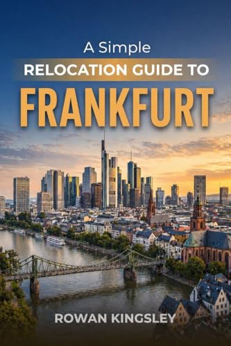 A Simple Relocation Guide to Frankfurt : A Step-by-Step Guide to Visas, Housing, Cost of Living, Healthcare, and Settling In