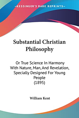 Substantial Christian Philosophy: Or True Science In Harmony With Nature, Man, And Revelation, Specially Designed For Young People (1895)