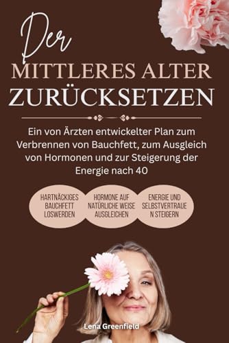 Der Mittleres Alter Zurücksetzen: Ein von Ärzten entwickelter Plan zum Verbrennen von Bauchfett, zum Ausgleich von Hormonen und zur Steigerung der Energie nach 40