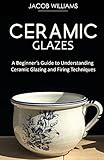  Ceramic Glazes: A Beginner\'s Guide to Understanding Ceramic Glazing and Firing Techniques
